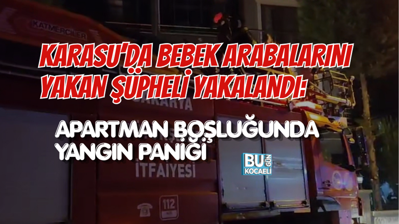 KARASU’DA BEBEK ARABALARINI YAKAN ŞÜPHELİ YAKALANDI: APARTMAN BOŞLUĞUNDA YANGIN PANİĞİ