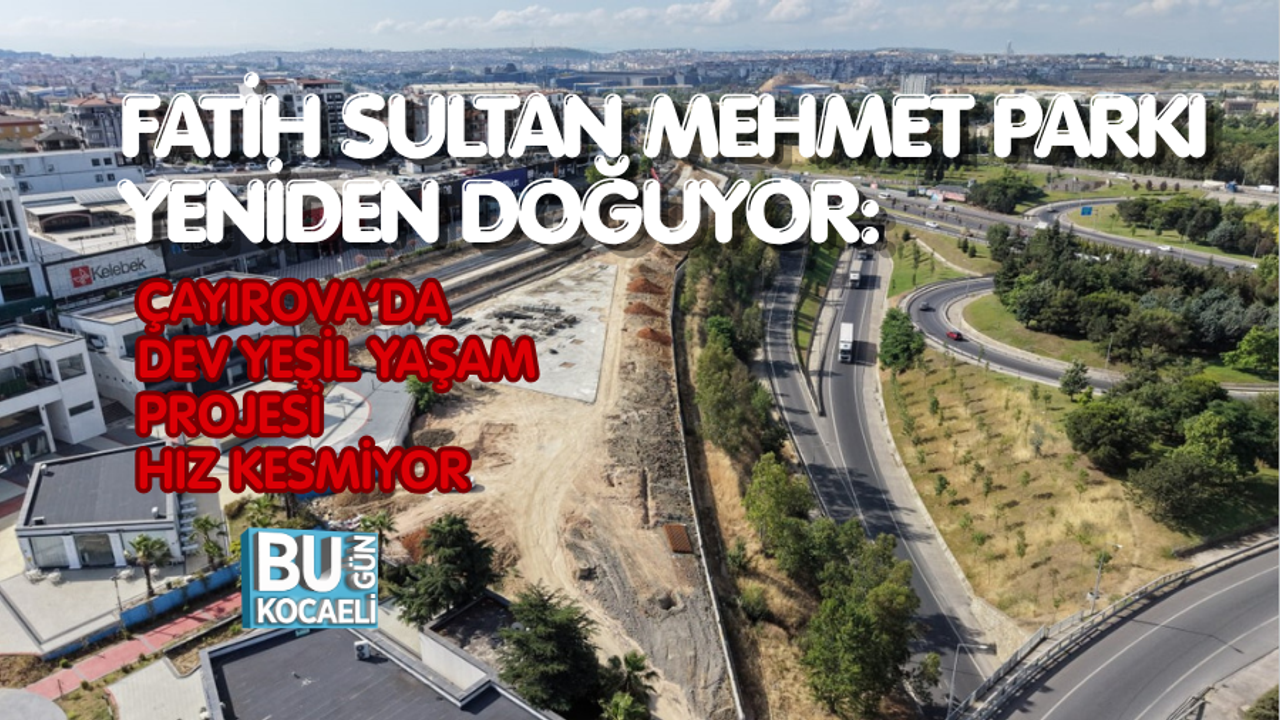 FATİH SULTAN MEHMET PARKI YENİDEN DOĞUYOR: ÇAYIROVA’DA DEV YEŞİL YAŞAM PROJESİ HIZ KESMİYOR