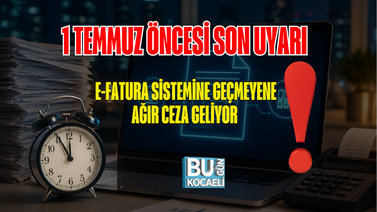 1 TEMMUZ ÖNCESİ SON UYARI: E-FATURA SİSTEMİNE GEÇMEYENE AĞIR CEZA GELİYOR