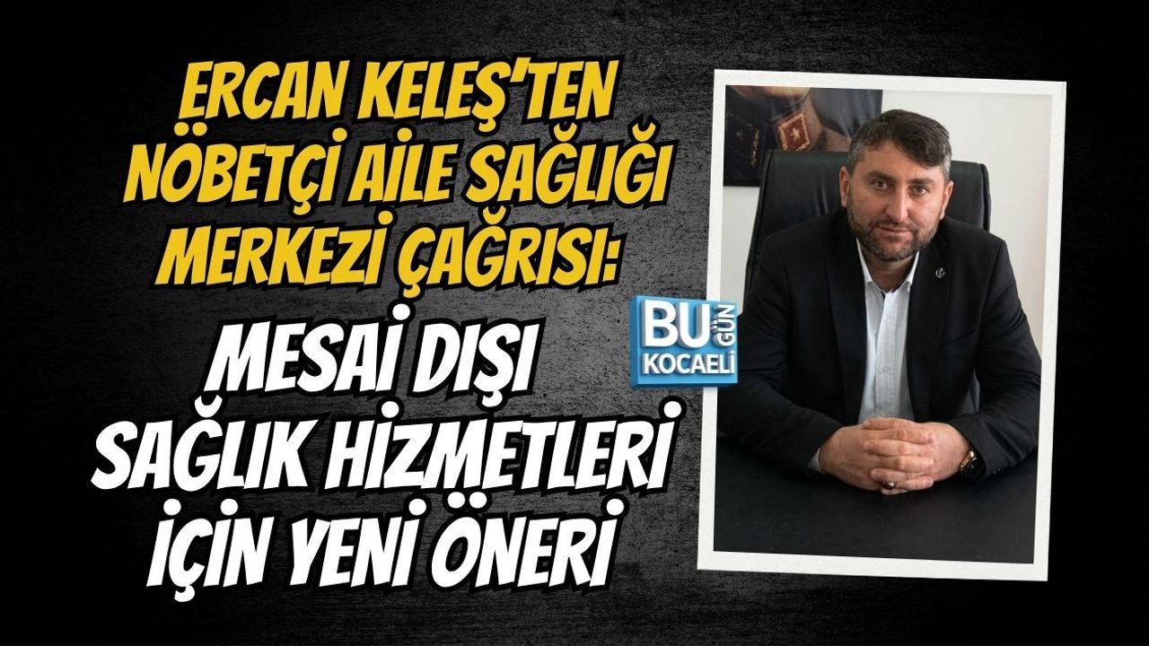 ERCAN KELEŞ’TEN NÖBETÇİ AİLE SAĞLIĞI MERKEZİ ÇAĞRISI: MESAİ DIŞI SAĞLIK HİZMETLERİ İÇİN YENİ ÖNERİ