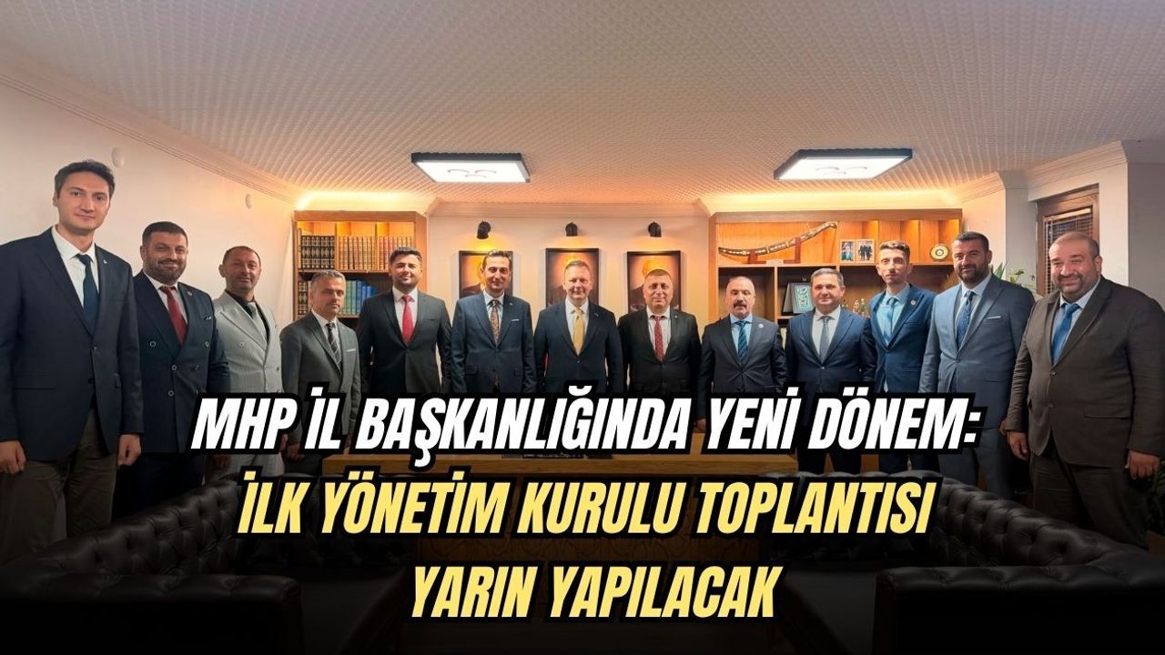 MHP İL BAŞKANLIĞINDA YENİ DÖNEM: İLK YÖNETİM KURULU TOPLANTISI YARIN YAPILACAK
