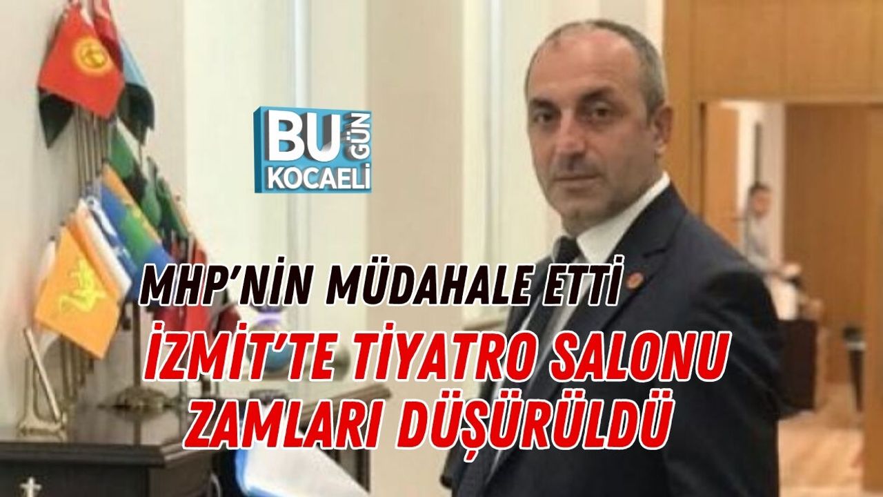 MHP'NİN MÜDAHALESİYLE İZMİT'TE TİYATRO SALONU ZAMLARI DÜŞÜRÜLDÜ