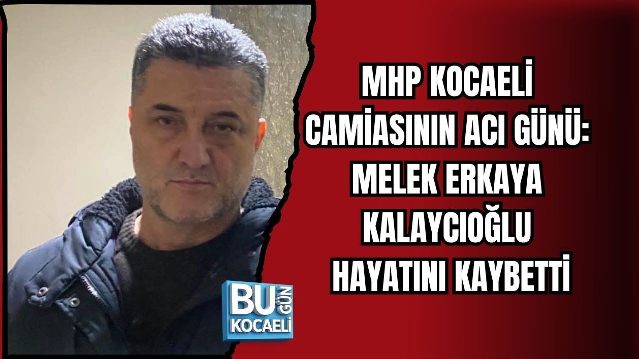 MHP KOCAELİ CAMİASININ ACI GÜNÜ: MELEK ERKAYA KALAYCIOĞLU HAYATINI KAYBETTİ
