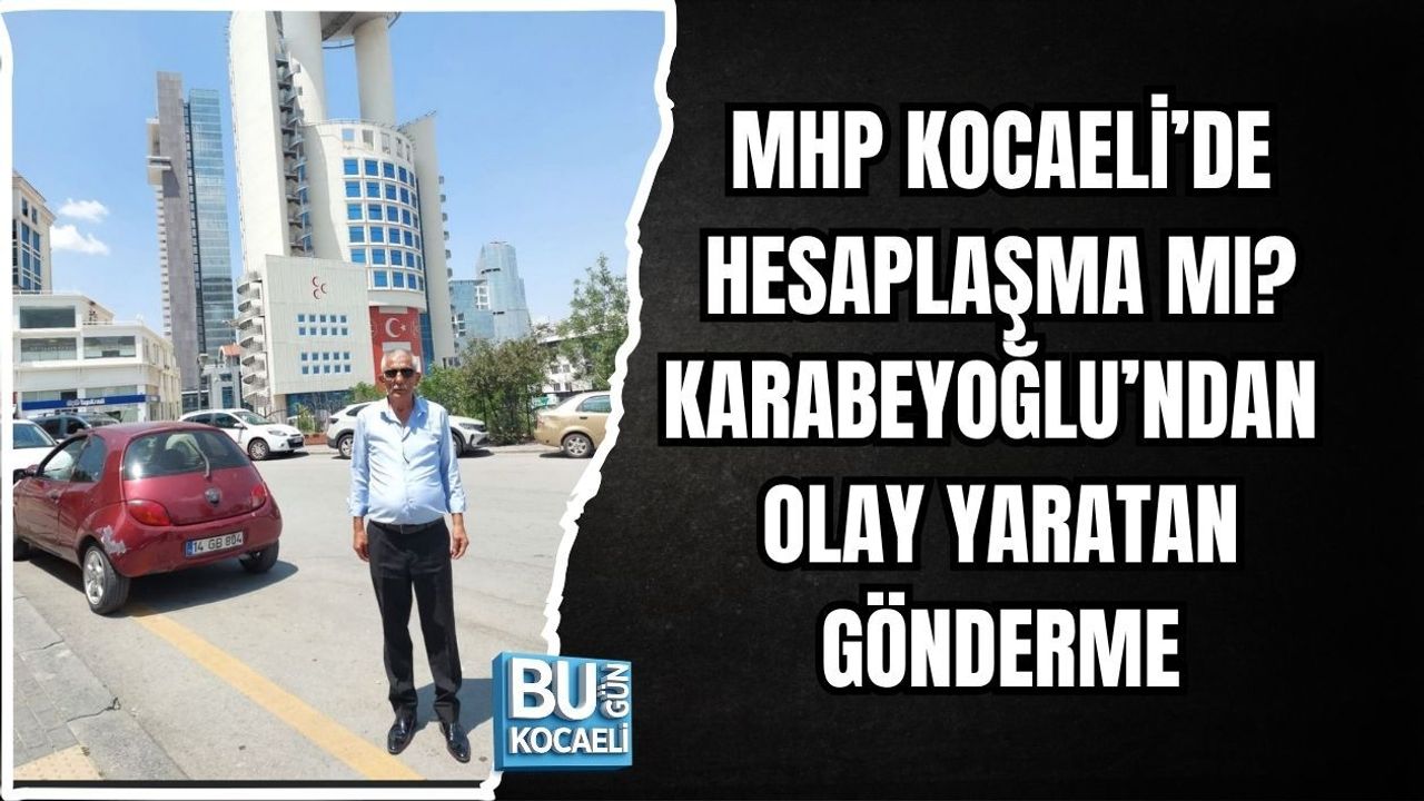 MHP KOCAELİ’DE HESAPLAŞMA MI? KARABEYOĞLU’NDAN OLAY YARATAN GÖNDERME