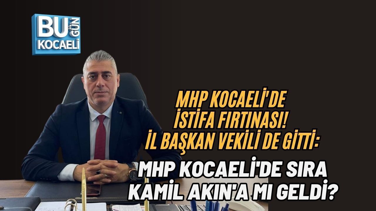 MHP KOCAELİ'DE İSTİFA FIRTINASI! İL BAŞKAN VEKİLİ DE GİTTİ: MHP KOCAELİ'DE SIRA KAMİL AKIN'A MI GELDİ?