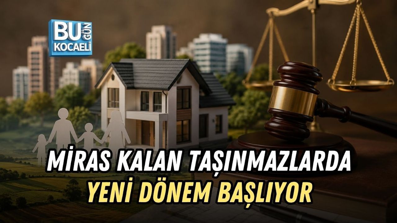 MİRAS KALAN TAŞINMAZLARDA YENİ DÖNEM BAŞLIYOR