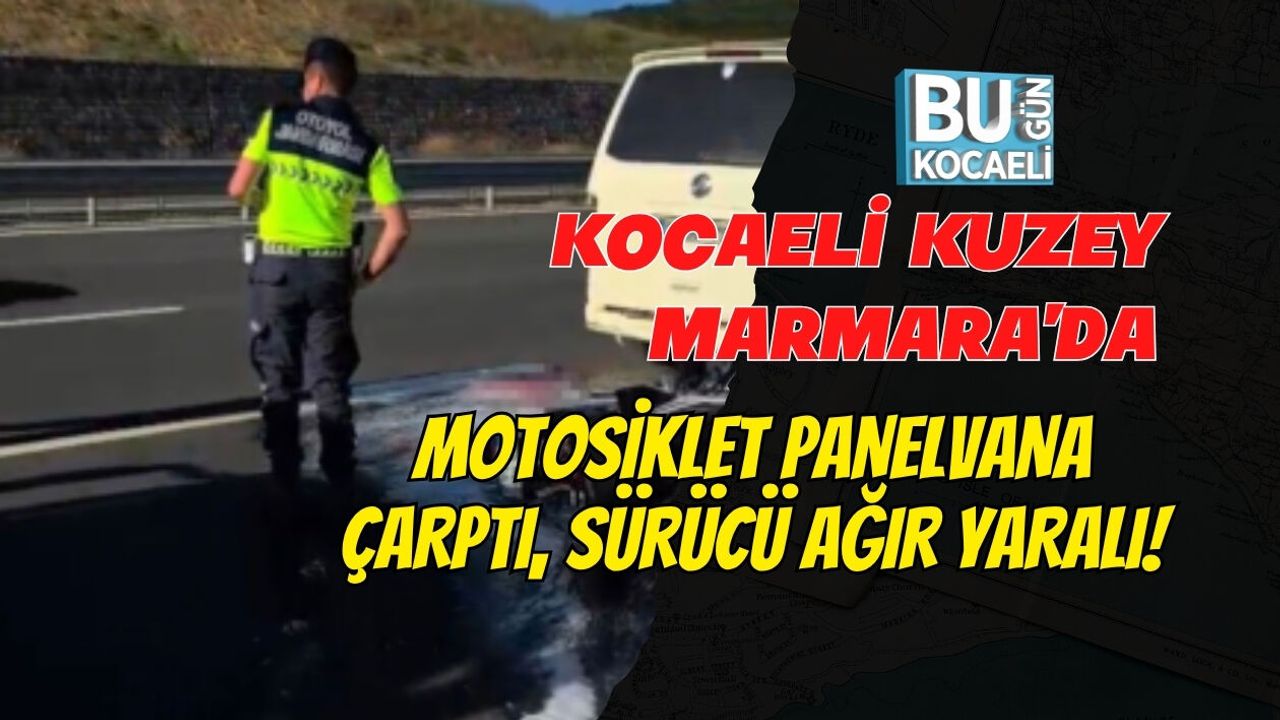 KOCAELİ KUZEY MARMARA'DA MOTOSİKLET PANELVANA ÇARPTI, SÜRÜCÜ AĞIR YARALI!