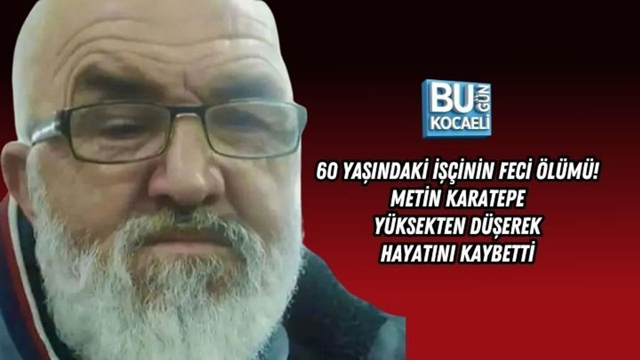 60 YAŞINDAKİ İŞÇİNİN FECİ ÖLÜMÜ! METİN KARATEPE YÜKSEKTEN DÜŞEREK HAYATINI KAYBETTİ