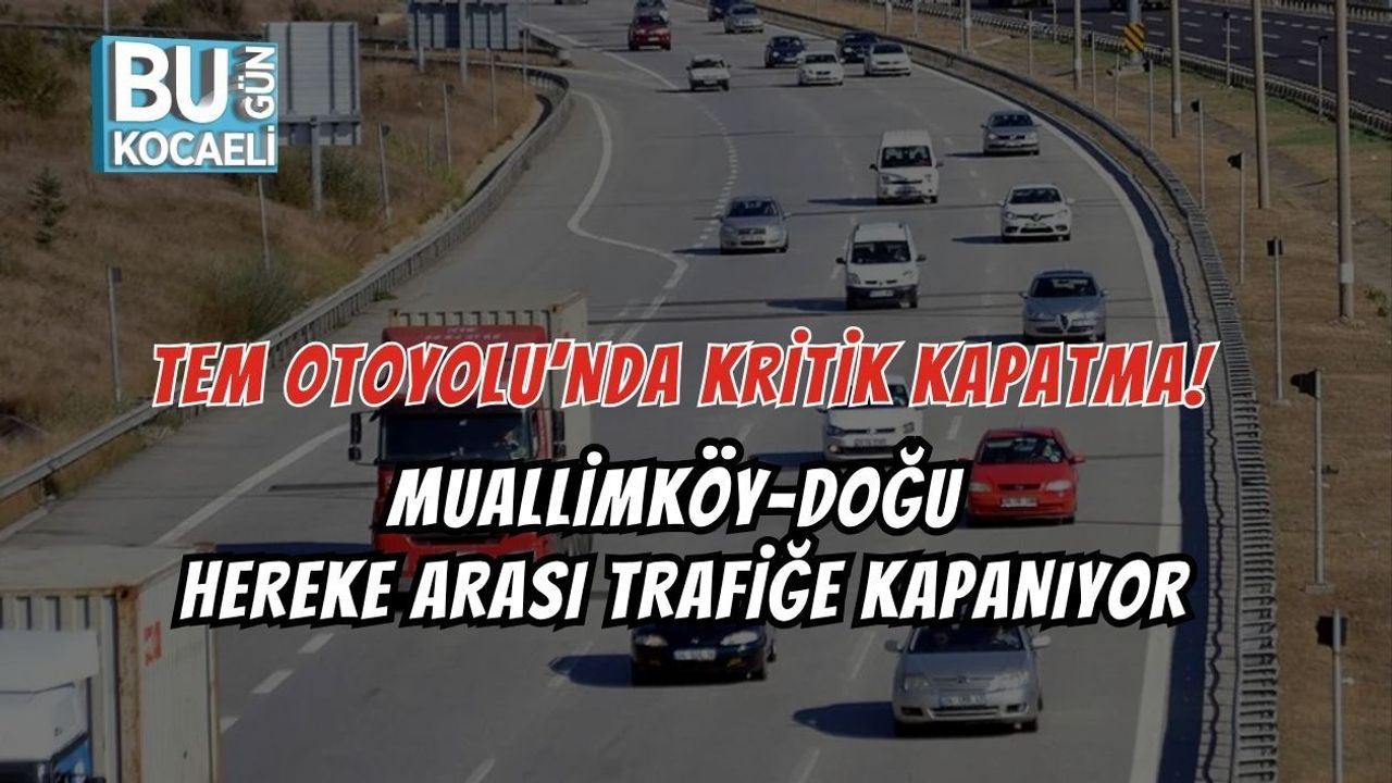 TEM OTOYOLU’NDA KRİTİK KAPATMA! MUALLİMKÖY–DOĞU HEREKE ARASI TRAFİĞE KAPANIYOR