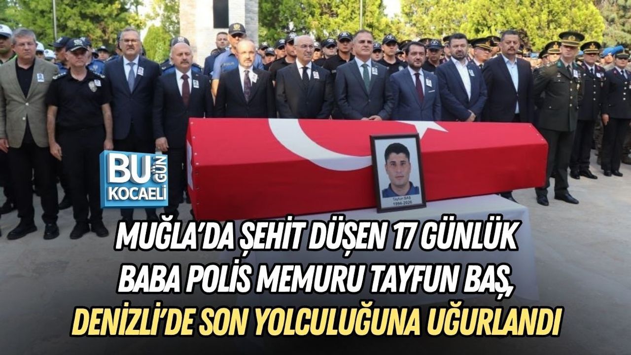 MUĞLA'DA ŞEHİT DÜŞEN 17 GÜNLÜK BABA POLİS MEMURU TAYFUN BAŞ, DENİZLİ'DE SON YOLCULUĞUNA UĞURLANDI