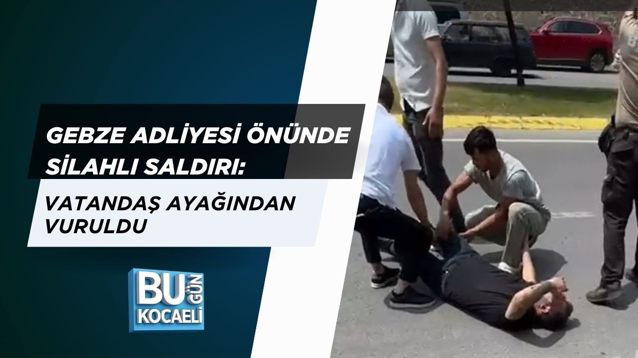 GEBZE ADLİYESİ ÖNÜNDE SİLAHLI SALDIRI: VATANDAŞ AYAĞINDAN VURULDU