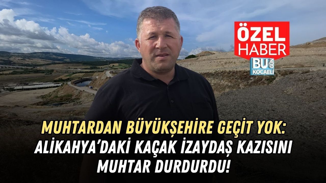 MUHTARDAN BÜYÜKŞEHİRE GEÇİT YOK: ALİKAHYA’DAKİ KAÇAK İZAYDAŞ KAZISINI MUHTAR DURDURDU!