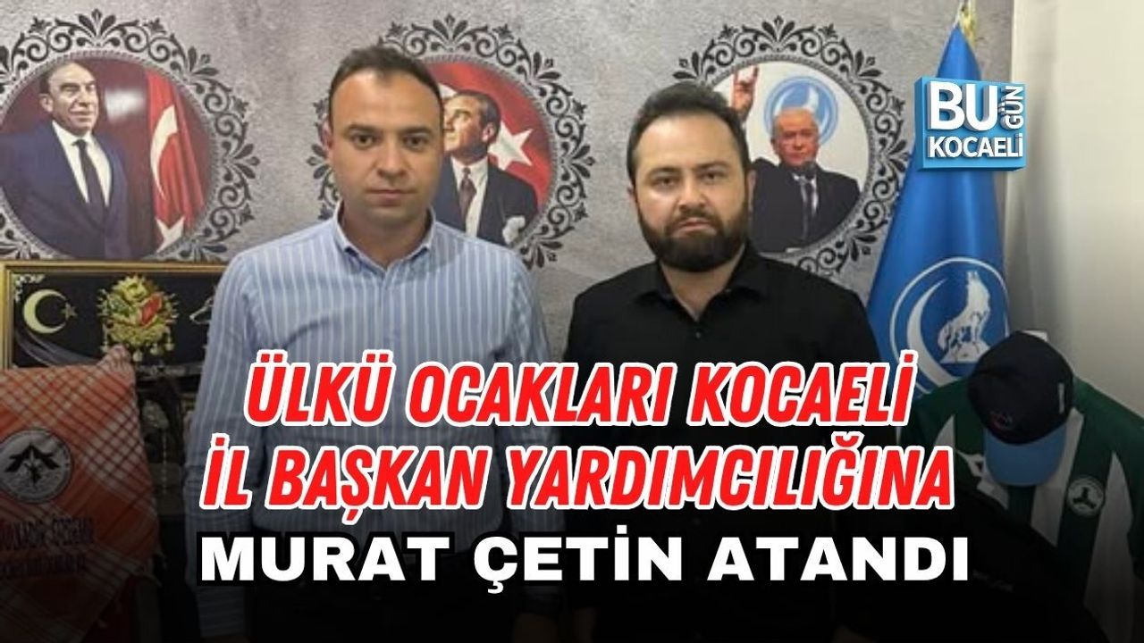 ÜLKÜ OCAKLARI KOCAELİ İL BAŞKAN YARDIMCILIĞINA MURAT ÇETİN ATANDI
