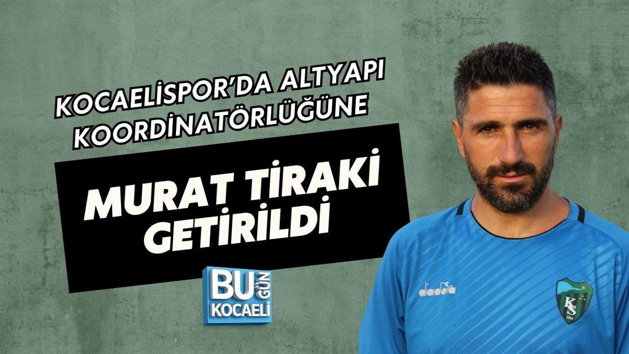 KOCAELİSPOR’DA ALTYAPI KOORDİNATÖRLÜĞÜNE MURAT TİRAKİ GETİRİLDİ