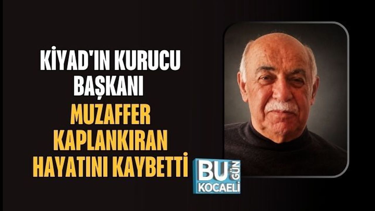 KİYAD'IN KURUCU BAŞKANI MUZAFFER KAPLANKIRAN HAYATINI KAYBETTİ