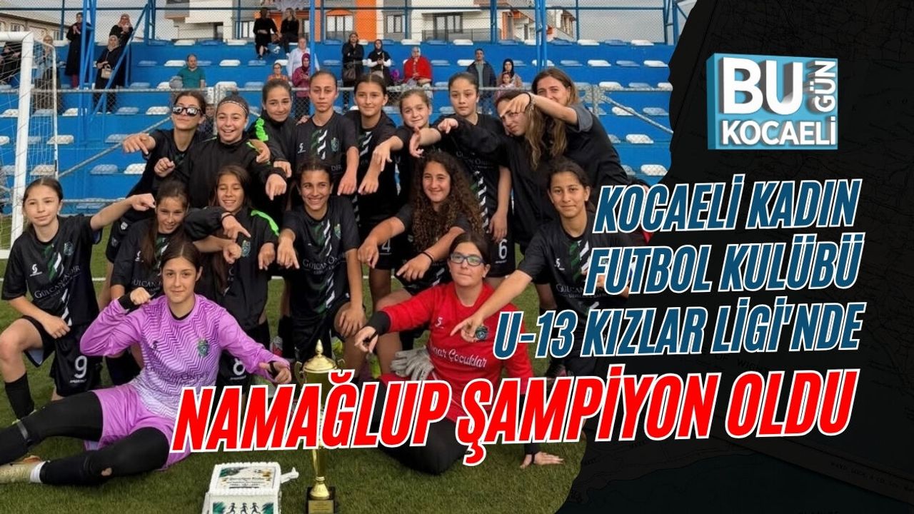 KOCAELİ KADIN FUTBOL KULÜBÜ U-13 KIZLAR LİGİ'NDE NAMAĞLUP ŞAMPİYON OLDU