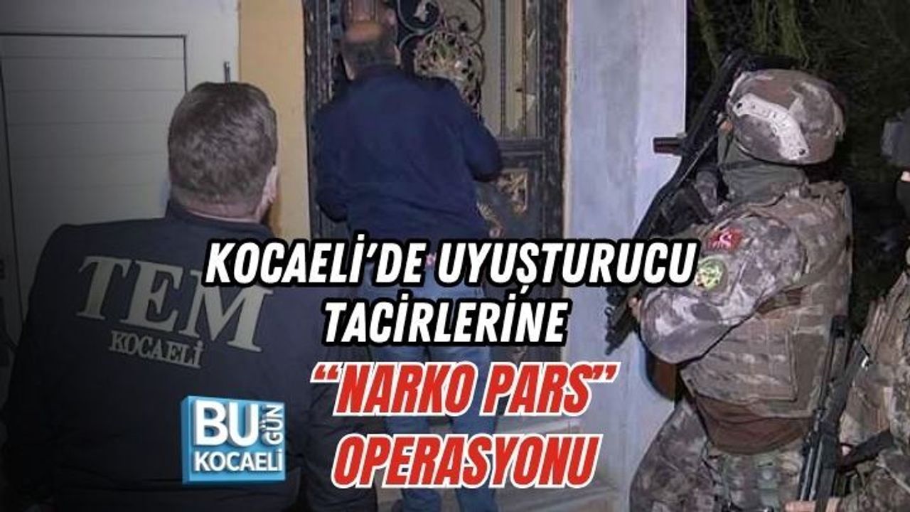 KOCAELİ'DE UYUŞTURUCU TACİRLERİNE “NARKO PARS” OPERASYONU