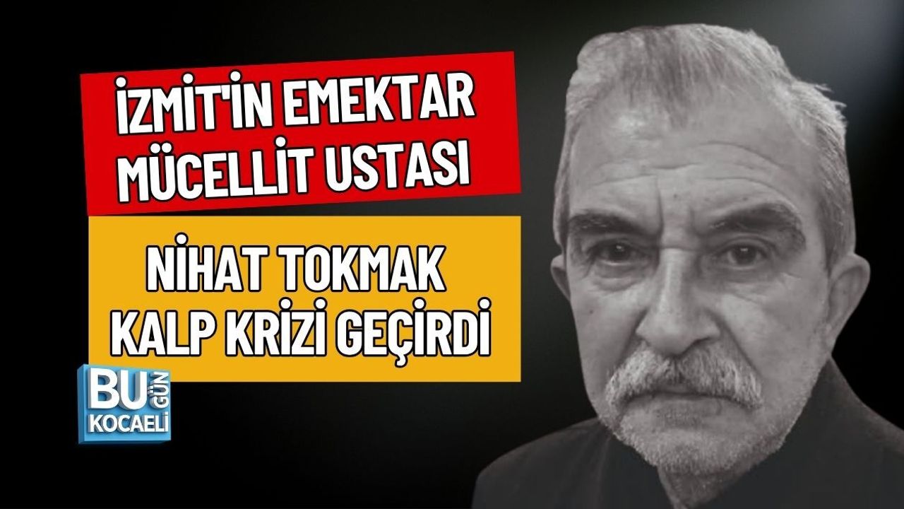 İZMİT'İN EMEKTAR MÜCELLİT USTASI NİHAT TOKMAK KALP KRİZİ GEÇİRDİ