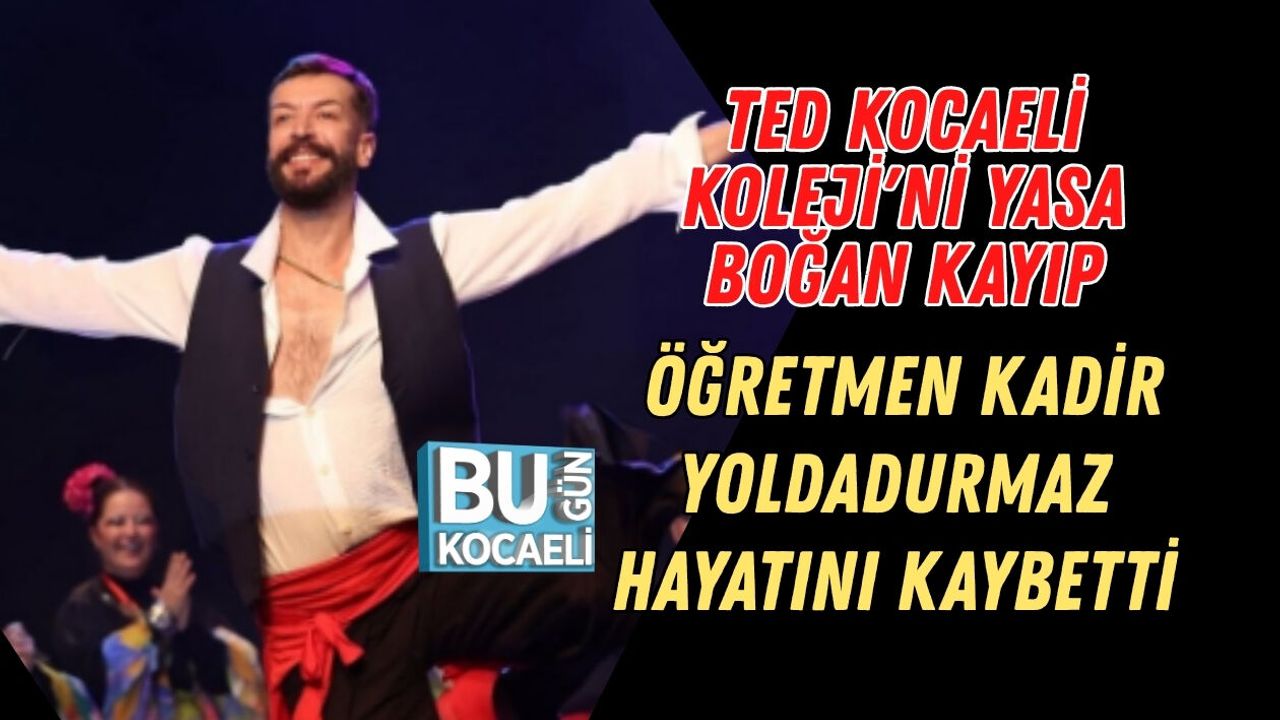 TED KOCAELİ KOLEJİ'Nİ YASA BOĞAN KAYIP: ÖĞRETMEN KADİR YOLDADURMAZ HAYATINI KAYBETTİ