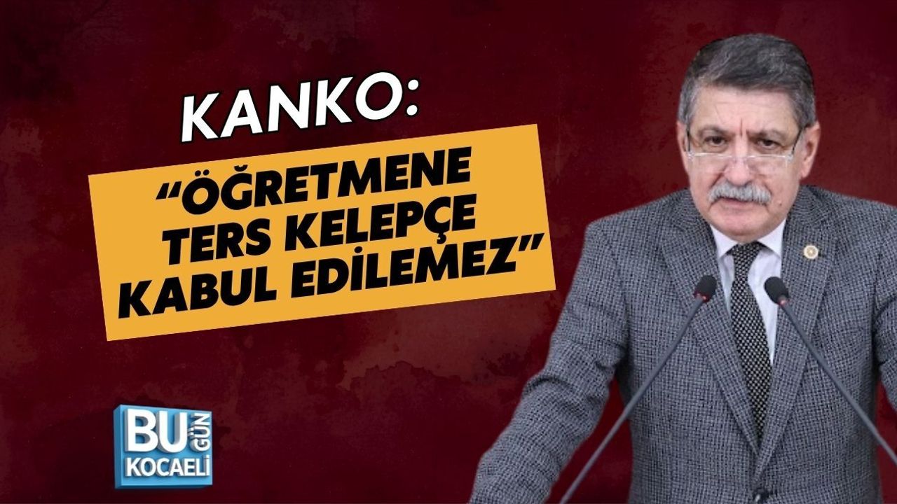 KANKO: “ÖĞRETMENE TERS KELEPÇE KABUL EDİLEMEZ”