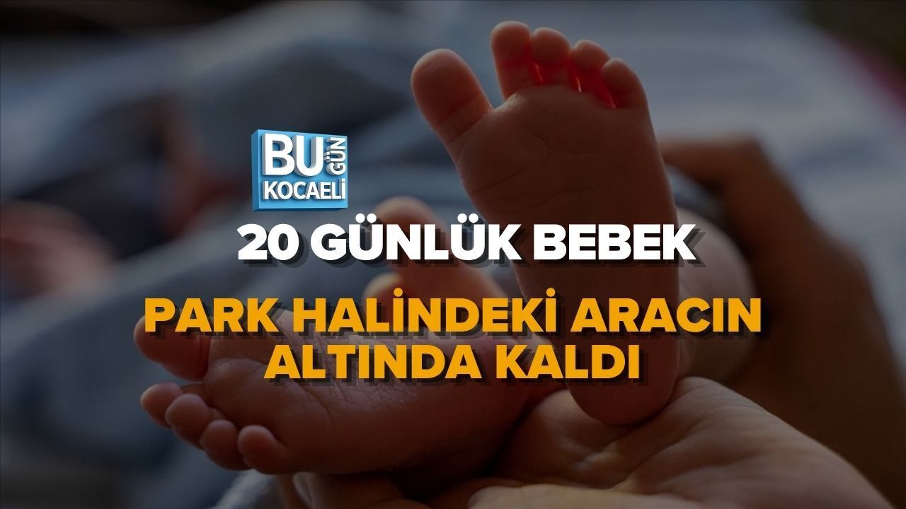 20 GÜNLÜK BEBEK PARK HALİNDEKİ ARACIN ALTINDA KALDI