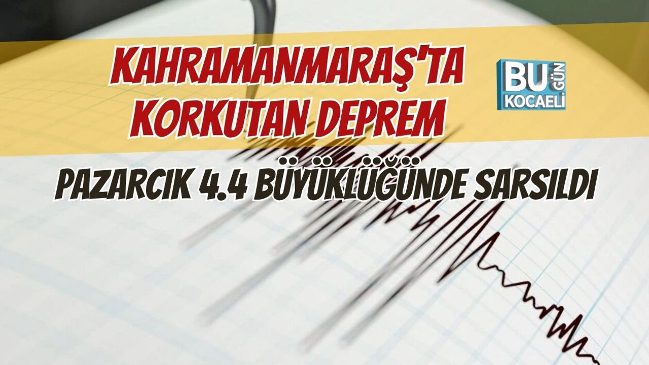 KAHRAMANMARAŞ'TA KORKUTAN DEPREM: PAZARCIK 4.4 BÜYÜKLÜĞÜNDE SARSILDI