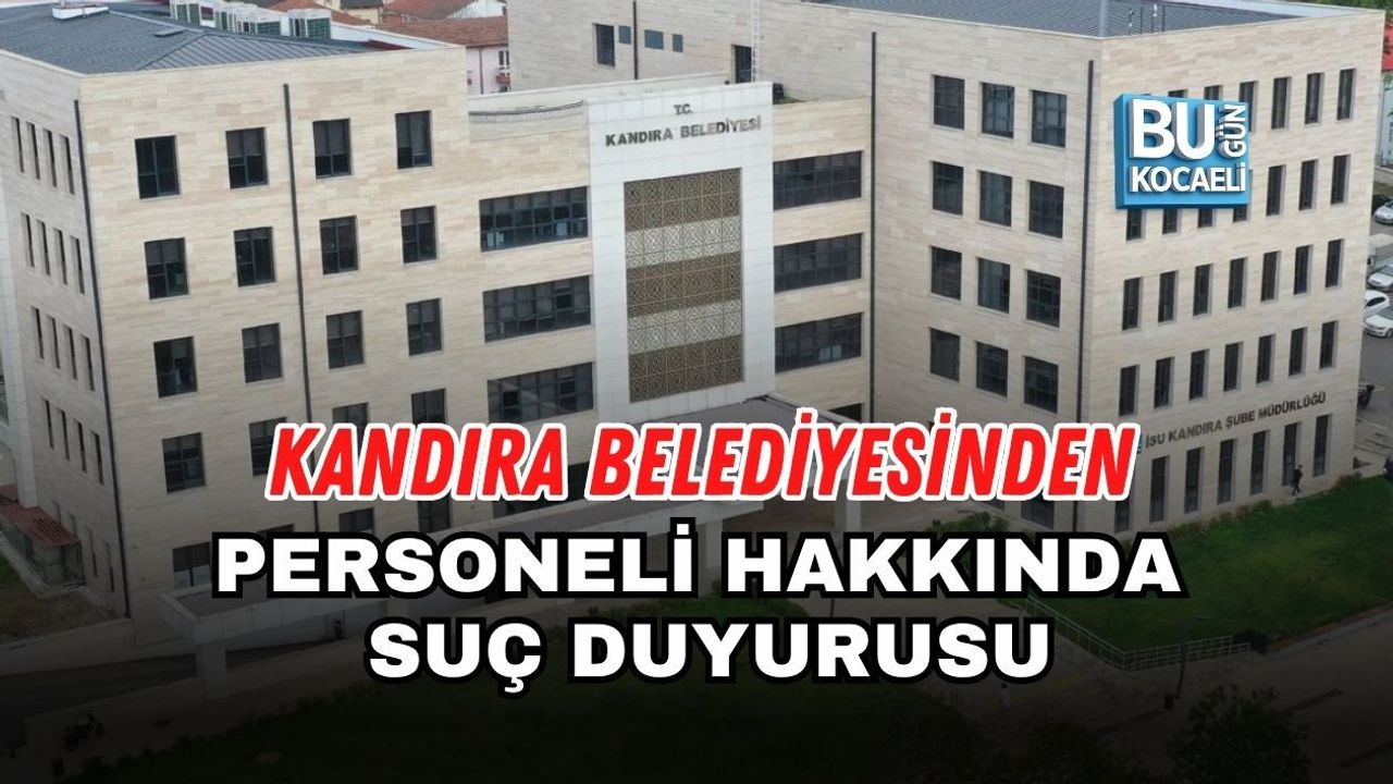 KANDIRA BELEDİYESİNDEN PERSONELİ HAKKINDA SUÇ DUYURUSU