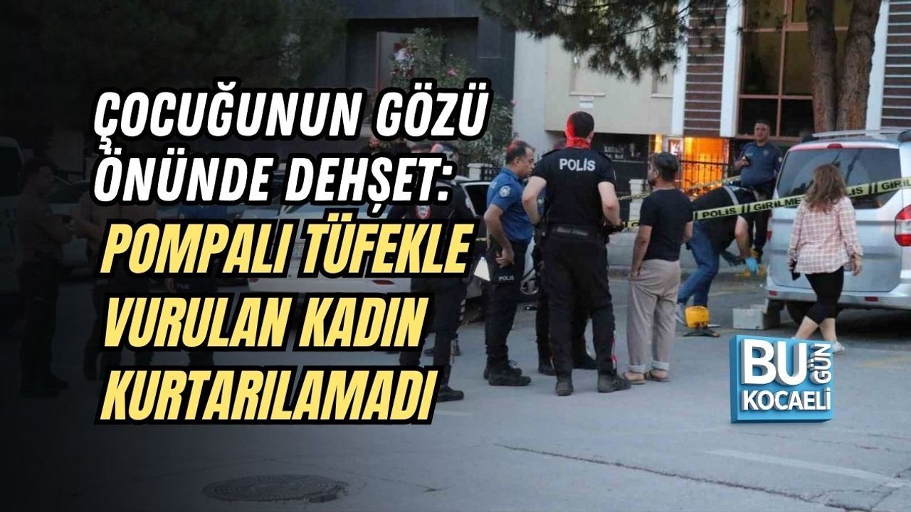 ÇOCUĞUNUN GÖZÜ ÖNÜNDE DEHŞET: POMPALI TÜFEKLE VURULAN KADIN KURTARILAMADI