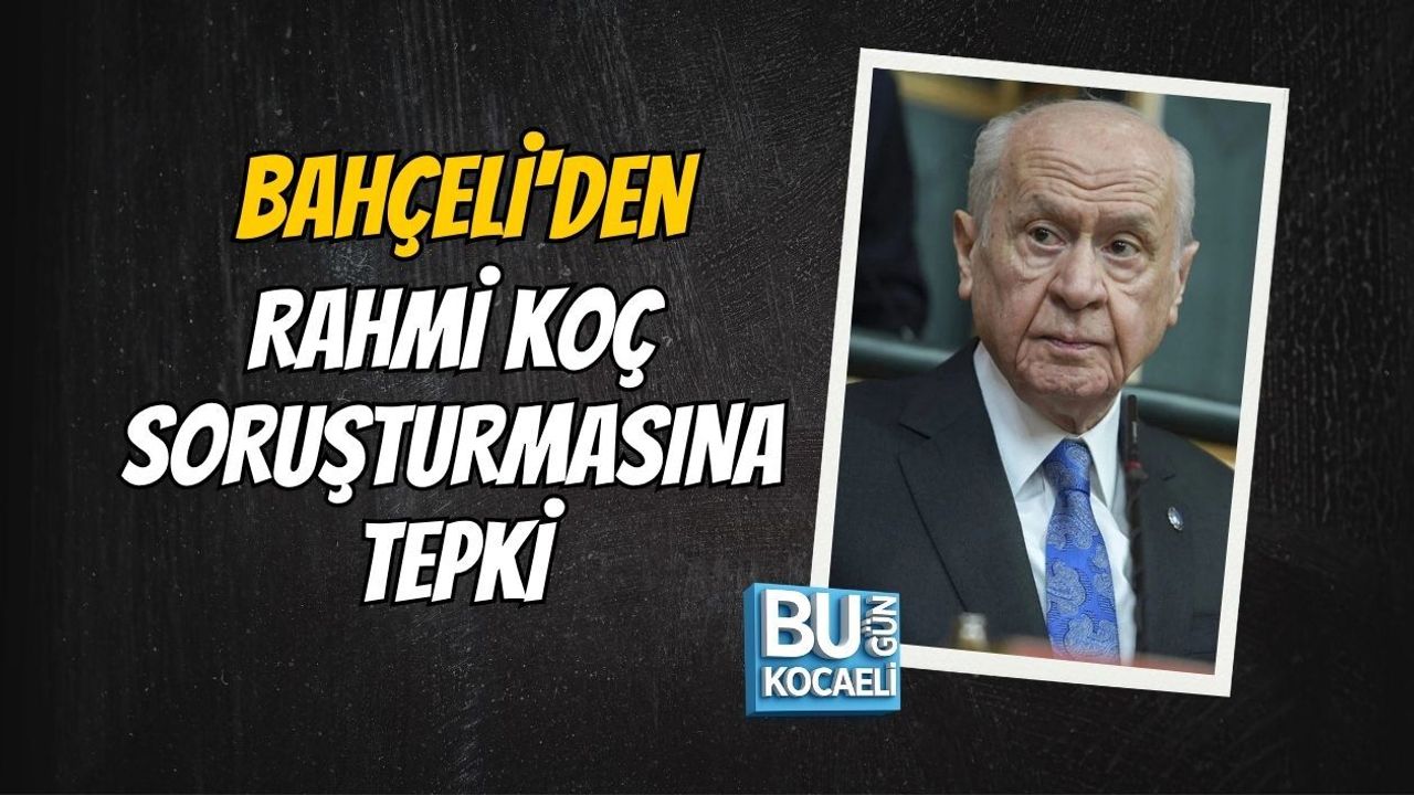 BAHÇELİ'DEN RAHMİ KOÇ SORUŞTURMASINA TEPKİ
