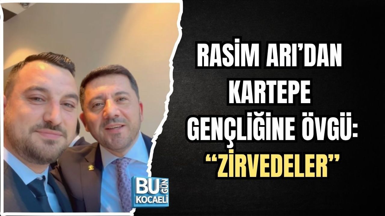 RASİM ARI’DAN KARTEPE VE KOCAELİ GENÇLİĞİNE ÖVGÜ: “ZİRVEDELER”