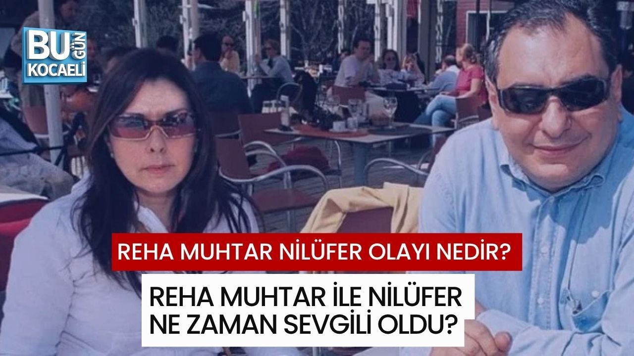 REHA MUHTAR NİLÜFER OLAYI NEDİR? REHA MUHTAR İLE NİLÜFER NE ZAMAN SEVGİLİ OLDU?