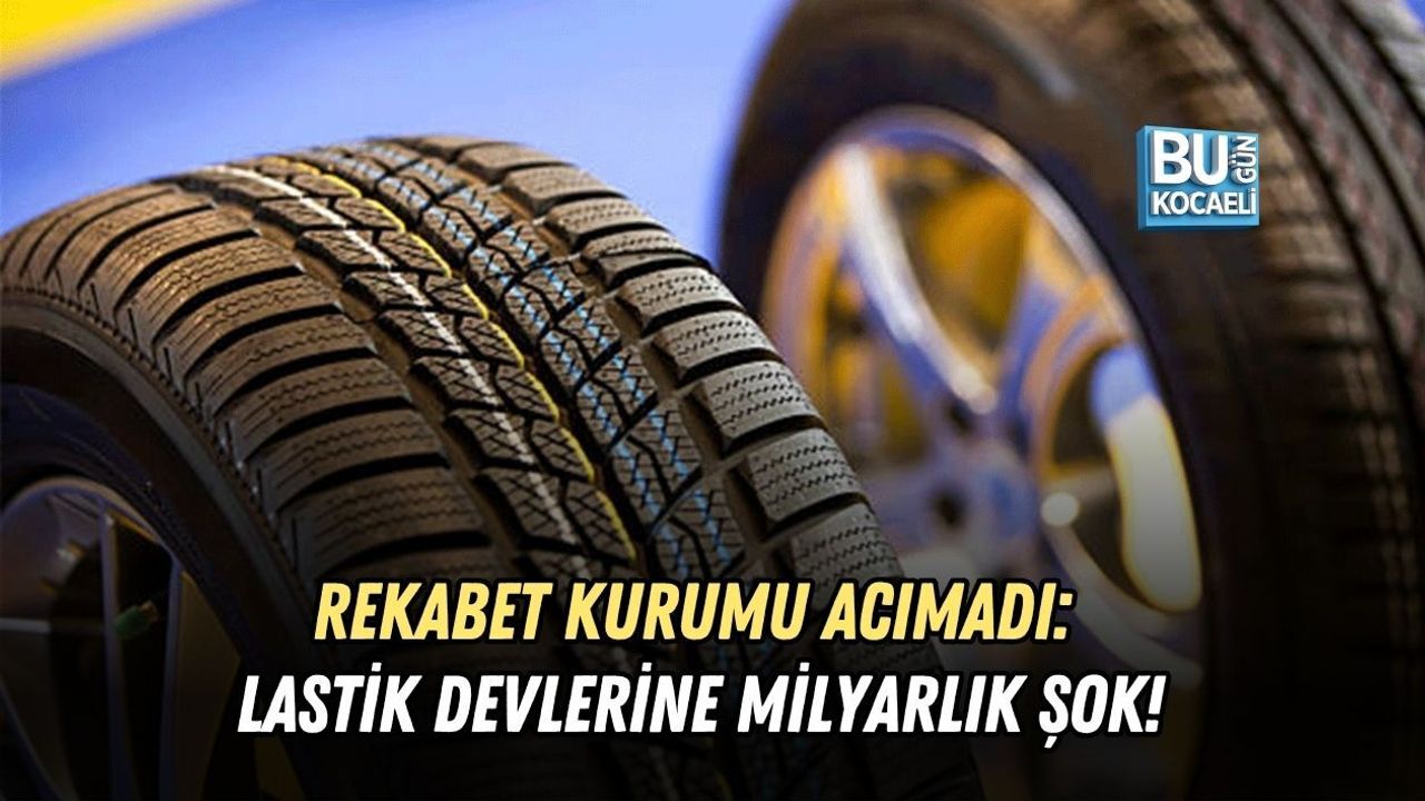 REKABET KURUMU ACIMADI: LASTİK DEVLERİNE MİLYARLIK ŞOK!