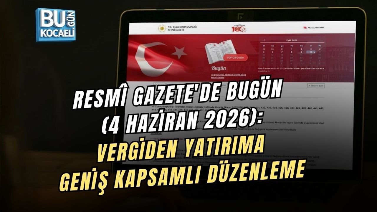 RESMÎ GAZETE'DE BUGÜN (4 HAZİRAN 2026): VERGİDEN YATIRIMA GENİŞ KAPSAMLI DÜZENLEME