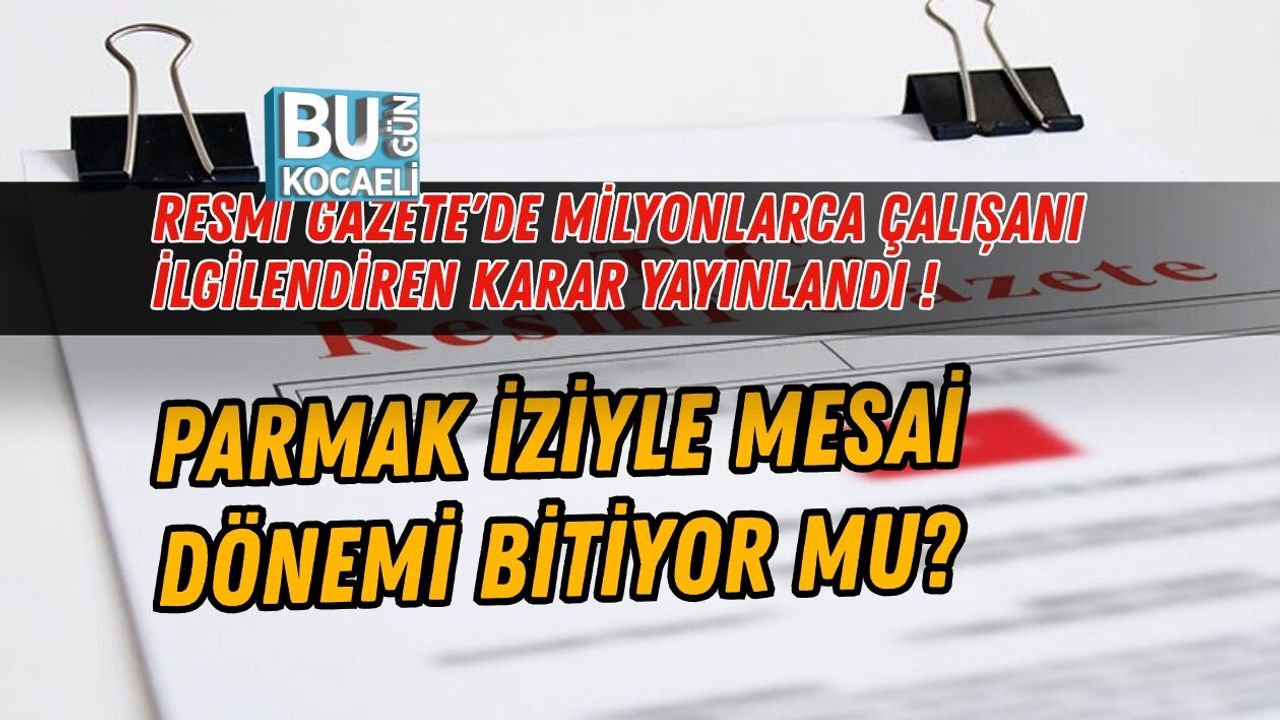 RESMİ GAZETE'DE MİLYONLARCA ÇALIŞANI İLGİLENDİREN KARAR YAYINLANDI ! PARMAK İZİYLE MESAİ DÖNEMİ BİTİYOR MU?