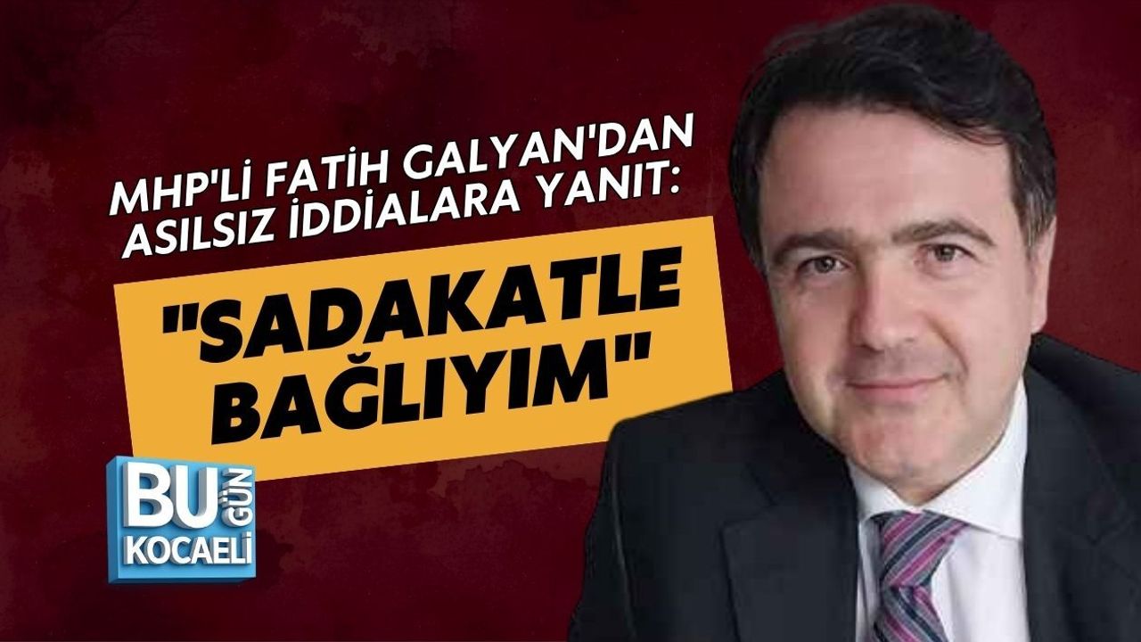 MHP'Lİ FATİH GALYAN'DAN ASILSIZ İDDİALARA YANIT: "SADAKATLE BAĞLIYIM"
