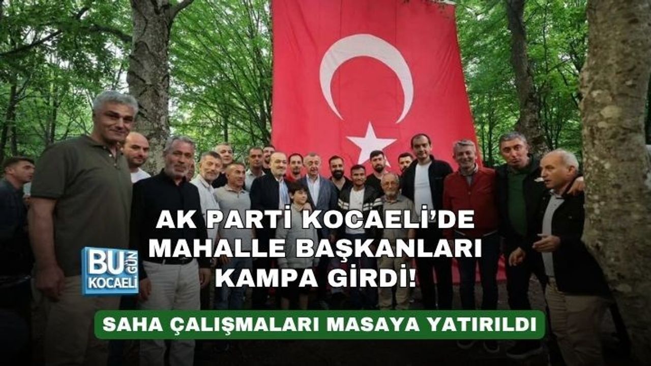 AK PARTİ KOCAELİ’DE MAHALLE BAŞKANLARI KAMPA GİRDİ! SAHA ÇALIŞMALARI MASAYA YATIRILDI