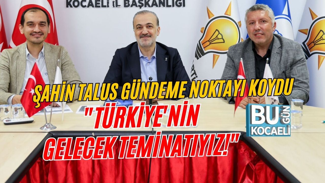 AK PARTİ'DEN HEYECAN YARATAN KRİTİK ZİRVE! ŞAHİN TALUS GÜNDEME NOKTAYI KOYDU: "TÜRKİYE'NİN GELECEK TEMİNATIYIZ!"
