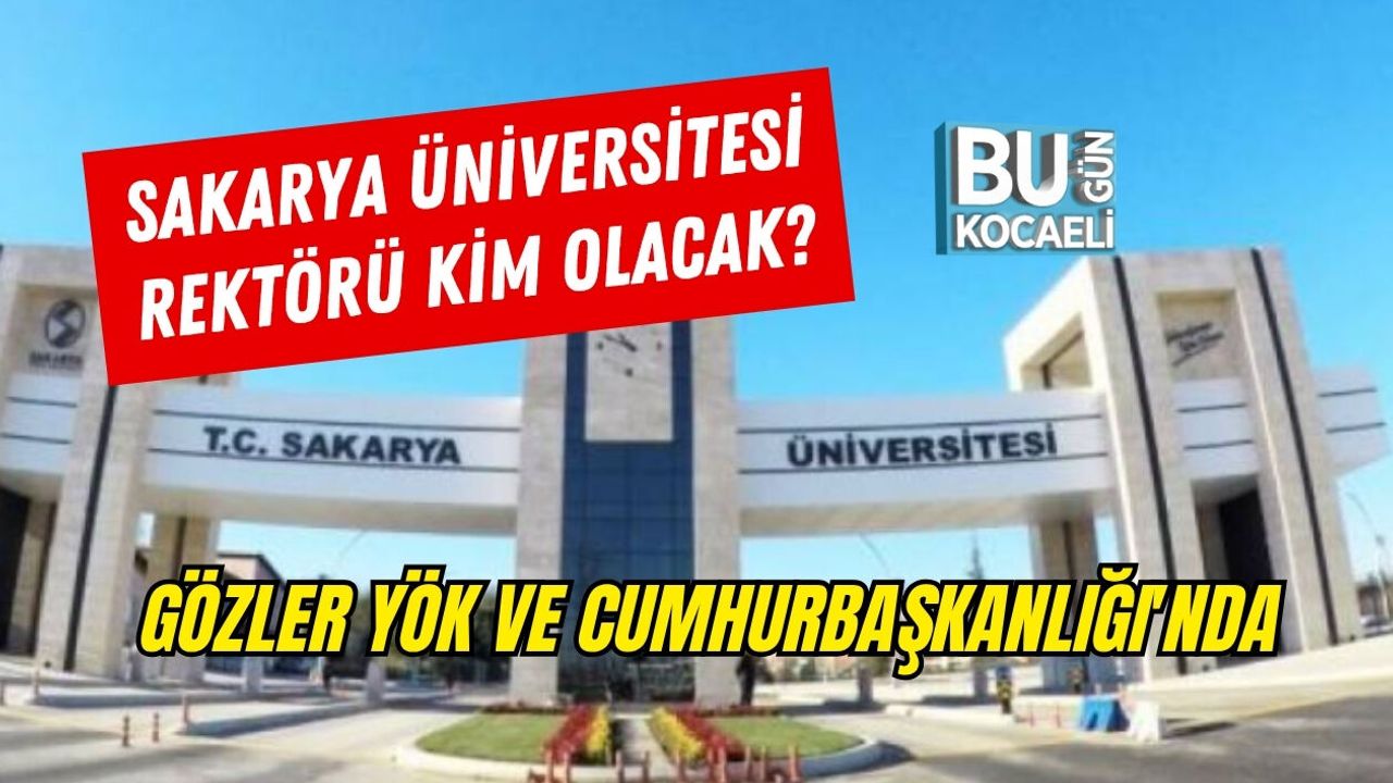 SAKARYA ÜNİVERSİTESİ REKTÖRÜ KİM OLACAK, GÖZLER YÖK VE CUMHURBAŞKANLIĞI'NDA