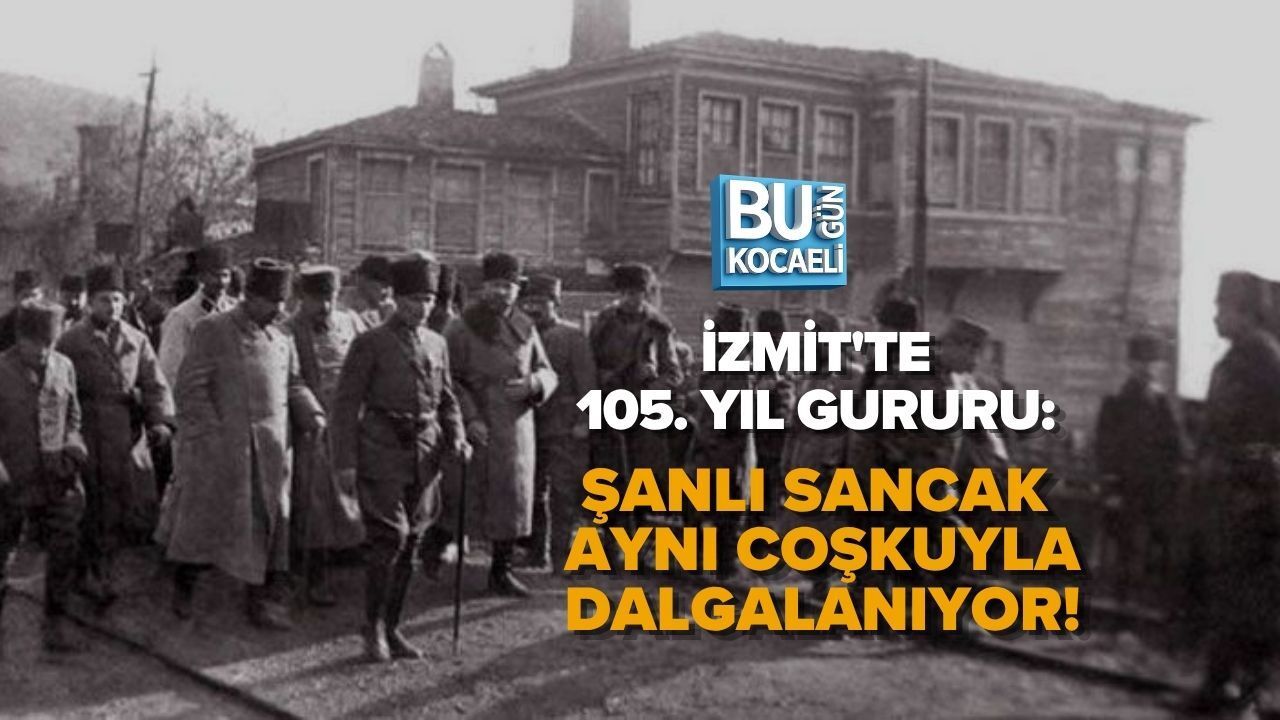 İZMİT'TE 105. YIL GURURU: ŞANLI SANCAK AYNI COŞKUYLA DALGALANIYOR!