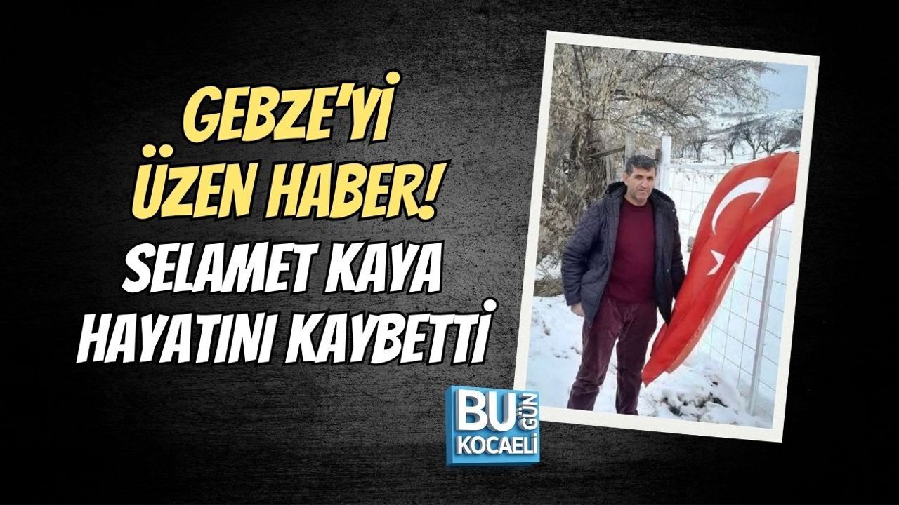 GEBZE’Yİ ÜZEN HABER! SELAMET KAYA HAYATINI KAYBETTİ