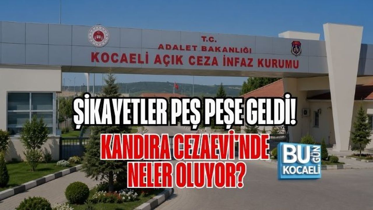 ŞİKAYETLER PEŞ PEŞE GELDİ! KANDIRA CEZAEVİ'NDE NELER OLUYOR?
