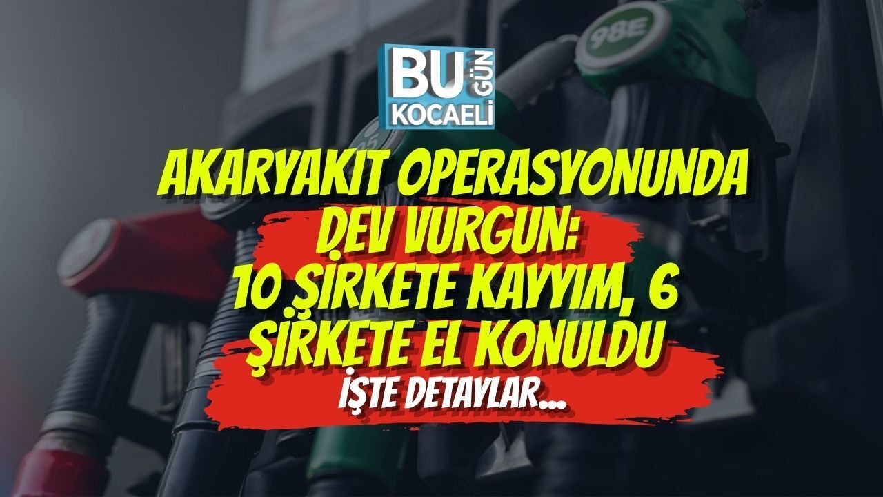 AKARYAKIT OPERASYONUNDA DEV VURGUN: 10 ŞİRKETE KAYYIM, 6 ŞİRKETE EL KONULDU