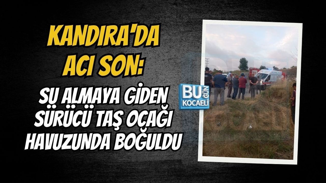 KANDIRA'DA ACI SON: SU ALMAYA GİDEN SÜRÜCÜ TAŞ OCAĞI HAVUZUNDA BOĞULDU