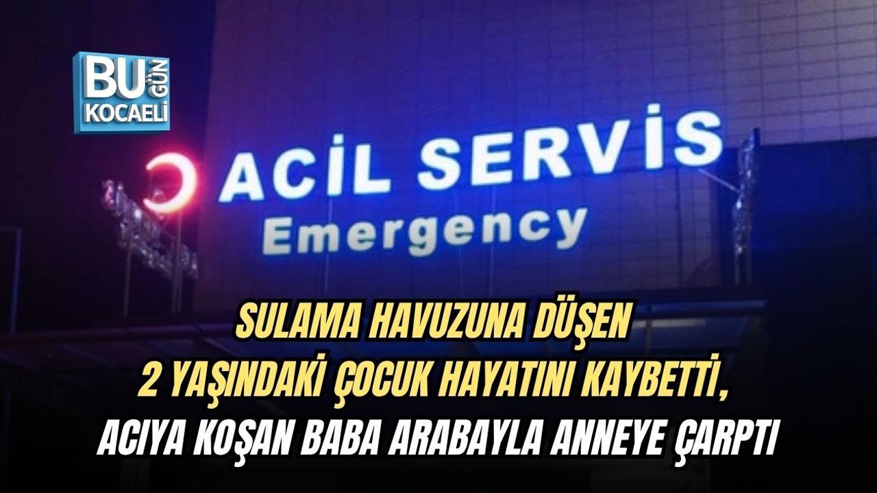 SULAMA HAVUZUNA DÜŞEN 2 YAŞINDAKİ ÇOCUK HAYATINI KAYBETTİ, ACIYA KOŞAN BABA ARABAYLA ANNEYE ÇARPTI