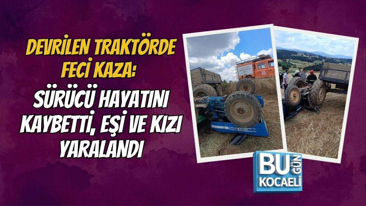 DEVRİLEN TRAKTÖRDE FECİ KAZA: SÜRÜCÜ HAYATINI KAYBETTİ, EŞİ VE KIZI YARALANDI