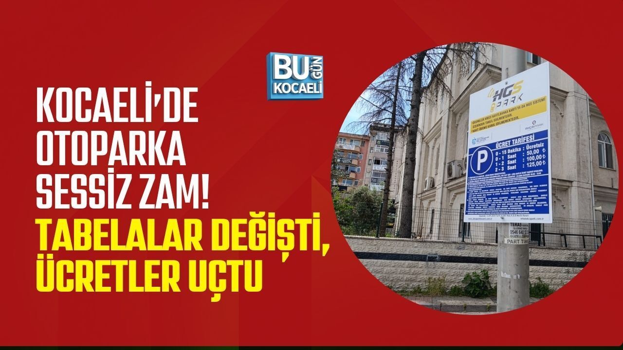 KOCAELİ’DE OTOPARKA SESSİZ ZAM! TABELALAR DEĞİŞTİ, ÜCRETLER UÇTU