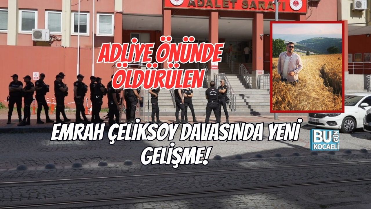 ADLİYE ÖNÜNDE ÖLDÜRÜLEN EMRAH ÇELİKSOY DAVASINDA YENİ GELİŞME!