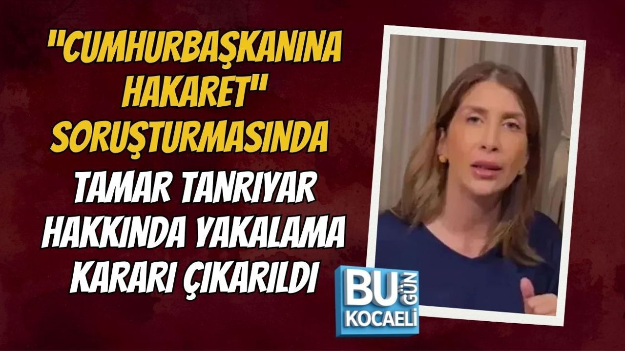 “CUMHURBAŞKANINA HAKARET” SORUŞTURMASINDA TAMAR TANRIYAR HAKKINDA YAKALAMA KARARI ÇIKARILDI