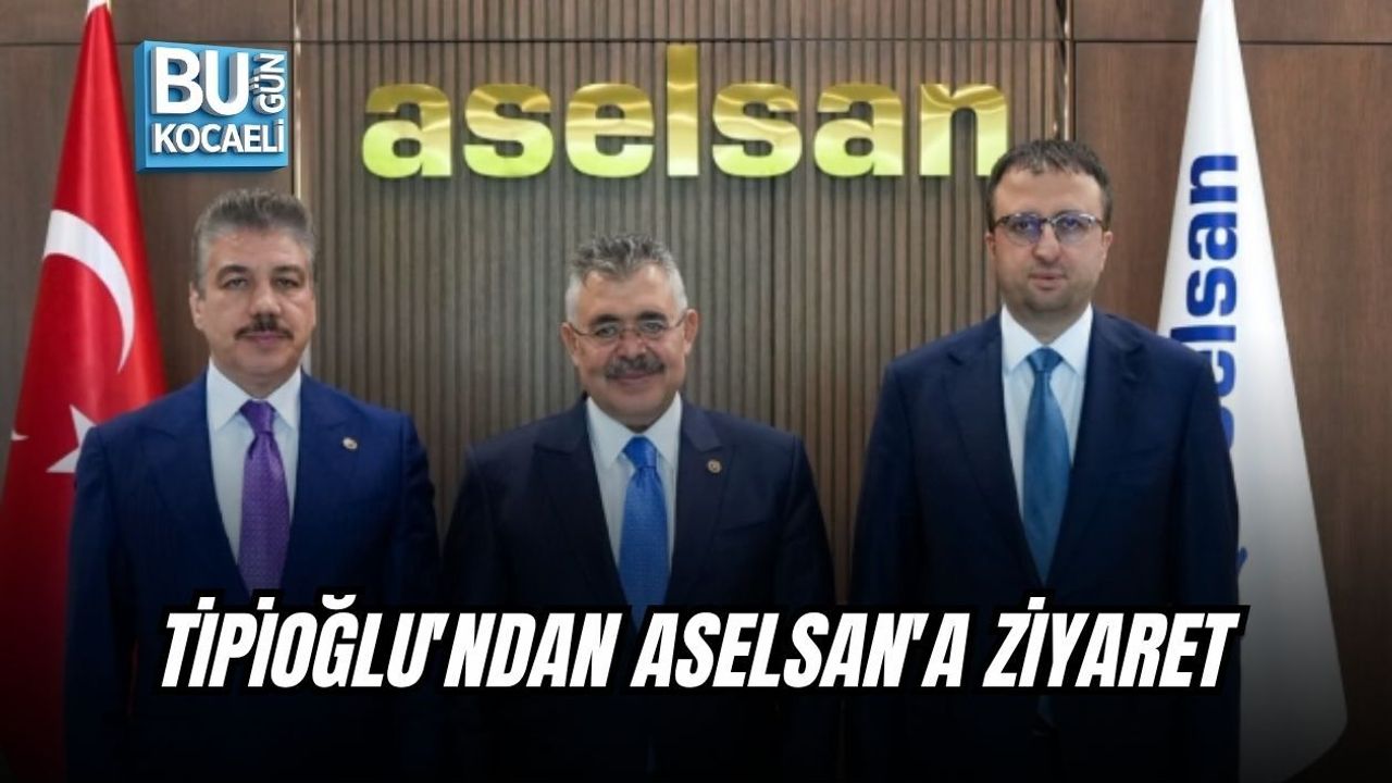 TİPİOĞLU'NDAN ASELSAN'A ZİYARET