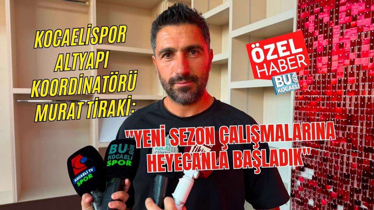 KOCAELİSPOR ALTYAPI KOORDİNATÖRÜ MURAT TİRAKİ: "YENİ SEZON ÇALIŞMALARINA HEYECANLA BAŞLADIK"
